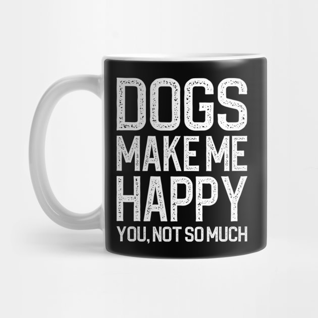 Dogs Make Me Happy You Not So Much by DragonTees